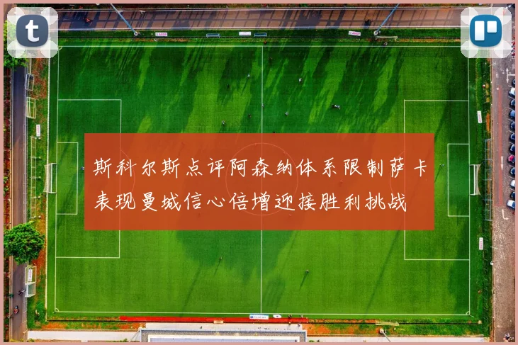 斯科尔斯点评阿森纳体系限制萨卡表现曼城信心倍增迎接胜利挑战