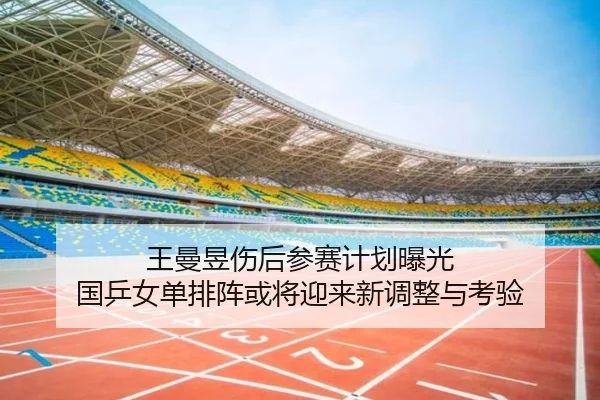 王曼昱伤后参赛计划曝光 国乒女单排阵或将迎来新调整与考验