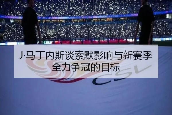 J·马丁内斯谈索默影响与新赛季全力争冠的目标